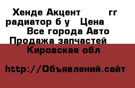 Хенде Акцент 1995-99гг радиатор б/у › Цена ­ 2 700 - Все города Авто » Продажа запчастей   . Кировская обл.